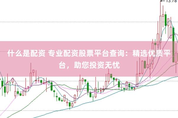什么是配资 专业配资股票平台查询：精选优质平台，助您投资无忧