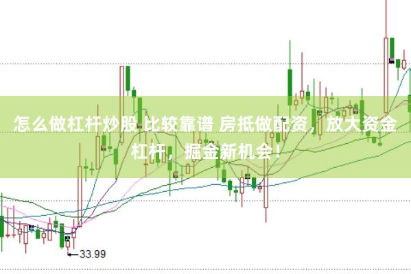 怎么做杠杆炒股 比较靠谱 房抵做配资，放大资金杠杆，掘金新机会！