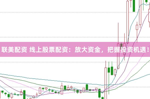联美配资 线上股票配资：放大资金，把握投资机遇！