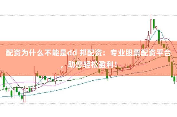 配资为什么不能是dd 邦配资：专业股票配资平台，助您轻松盈利！