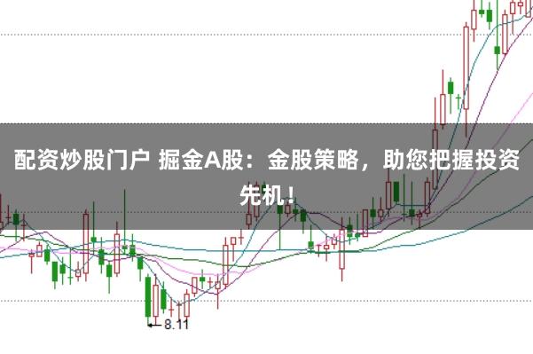 配资炒股门户 掘金A股：金股策略，助您把握投资先机！