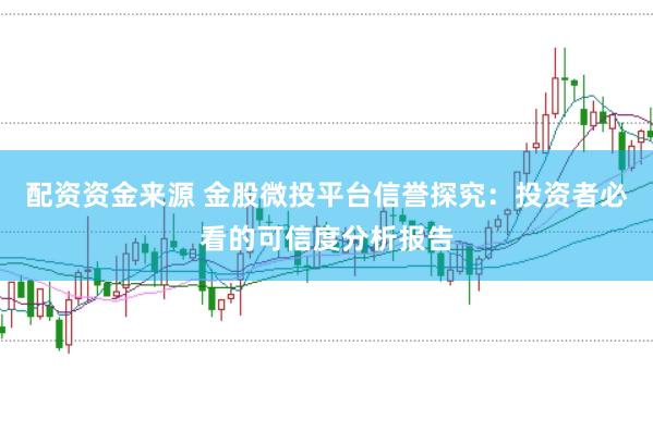 配资资金来源 金股微投平台信誉探究：投资者必看的可信度分析报告