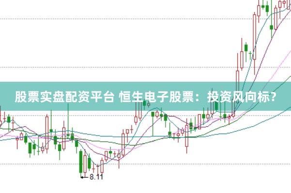 股票实盘配资平台 恒生电子股票：投资风向标？