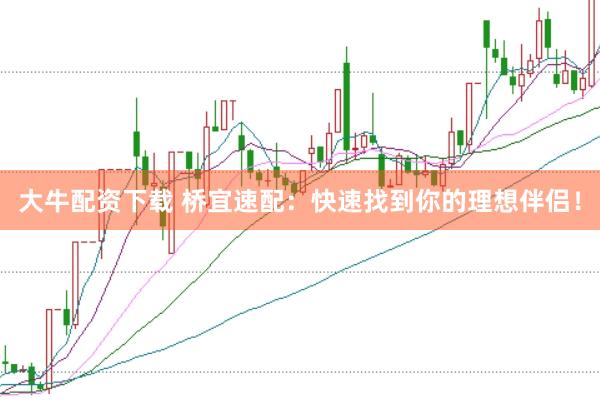 大牛配资下载 桥宜速配：快速找到你的理想伴侣！