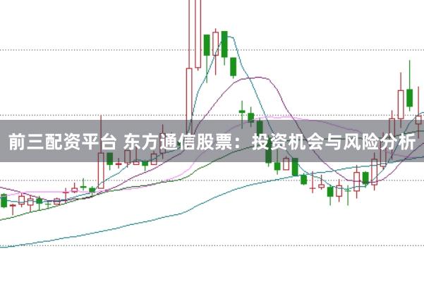 前三配资平台 东方通信股票：投资机会与风险分析