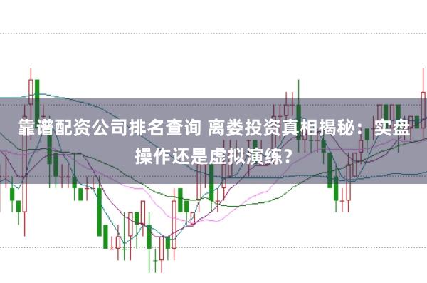 靠谱配资公司排名查询 离娄投资真相揭秘：实盘操作还是虚拟演练？