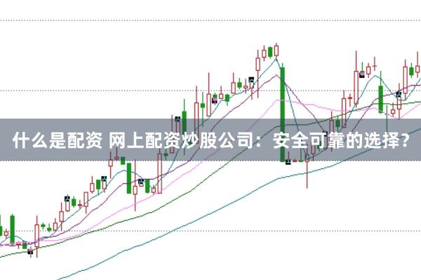 什么是配资 网上配资炒股公司：安全可靠的选择？