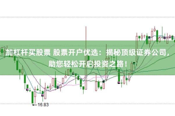 加杠杆买股票 股票开户优选：揭秘顶级证券公司，助您轻松开启投资之路！