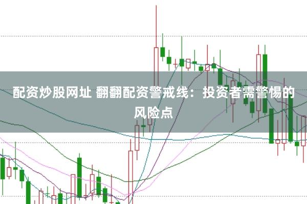 配资炒股网址 翻翻配资警戒线：投资者需警惕的风险点