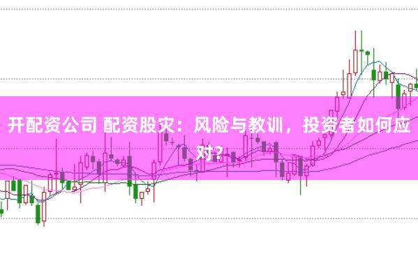 开配资公司 配资股灾：风险与教训，投资者如何应对？