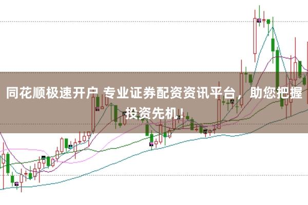 同花顺极速开户 专业证券配资资讯平台，助您把握投资先机！