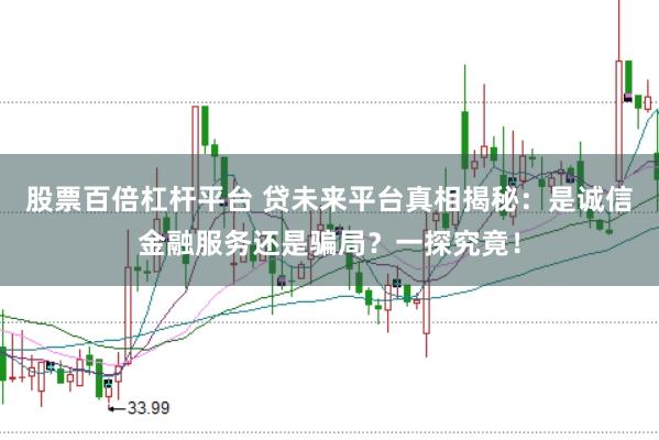 股票百倍杠杆平台 贷未来平台真相揭秘：是诚信金融服务还是骗局？一探究竟！