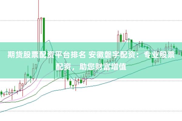 期货股票配资平台排名 安徽磐宇配资：专业股票配资，助您财富增值