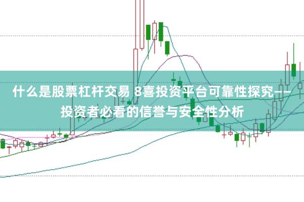 什么是股票杠杆交易 8喜投资平台可靠性探究——投资者必看的信誉与安全性分析