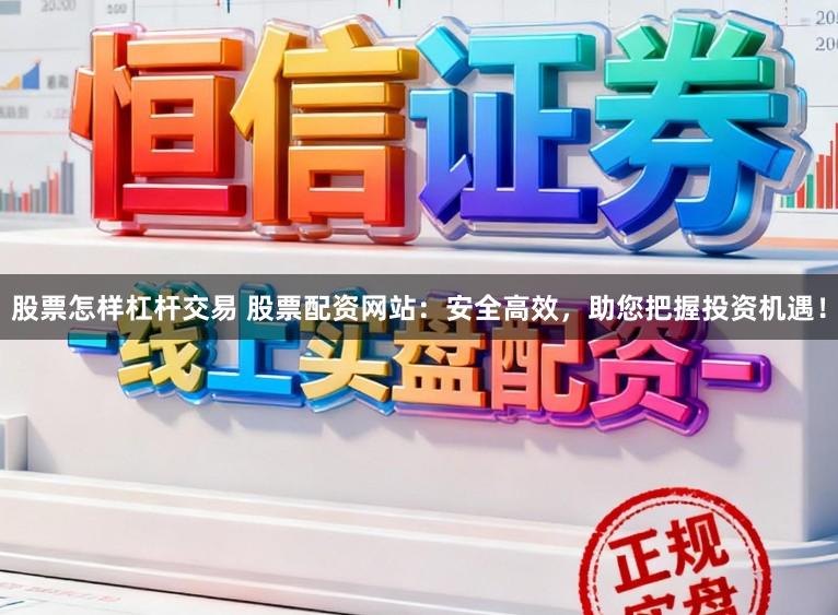 股票怎样杠杆交易 股票配资网站：安全高效，助您把握投资机遇！