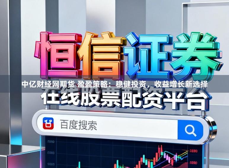 中亿财经网期货 盈盈策略：稳健投资，收益增长新选择