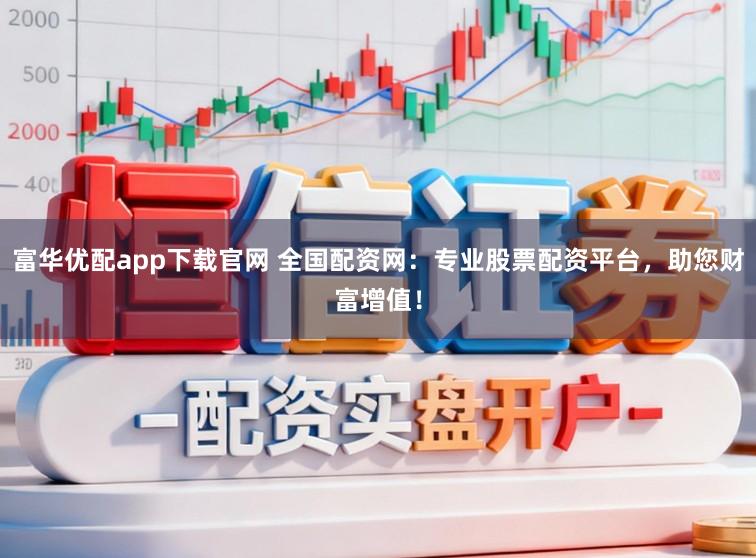 富华优配app下载官网 全国配资网：专业股票配资平台，助您财富增值！