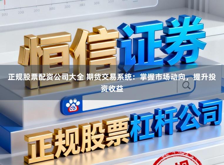 正规股票配资公司大全 期货交易系统：掌握市场动向，提升投资收益