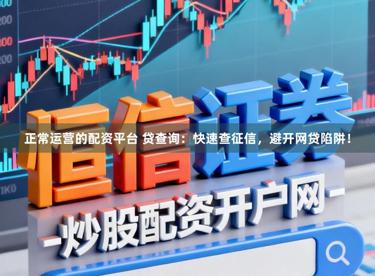 正常运营的配资平台 贷查询：快速查征信，避开网贷陷阱！