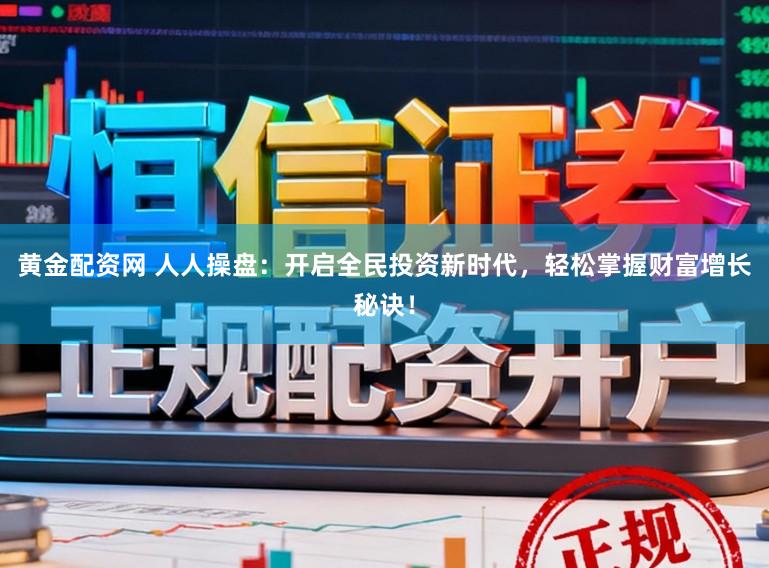 黄金配资网 人人操盘：开启全民投资新时代，轻松掌握财富增长秘诀！