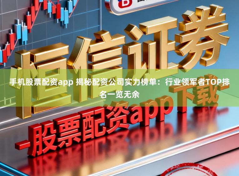 手机股票配资app 揭秘配资公司实力榜单：行业领军者TOP排名一览无余