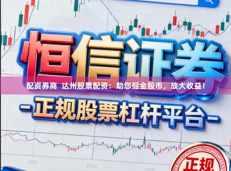 配资券商  达州股票配资：助您掘金股市，放大收益！