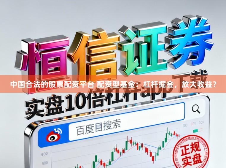 中国合法的股票配资平台 配资型基金：杠杆掘金，放大收益？