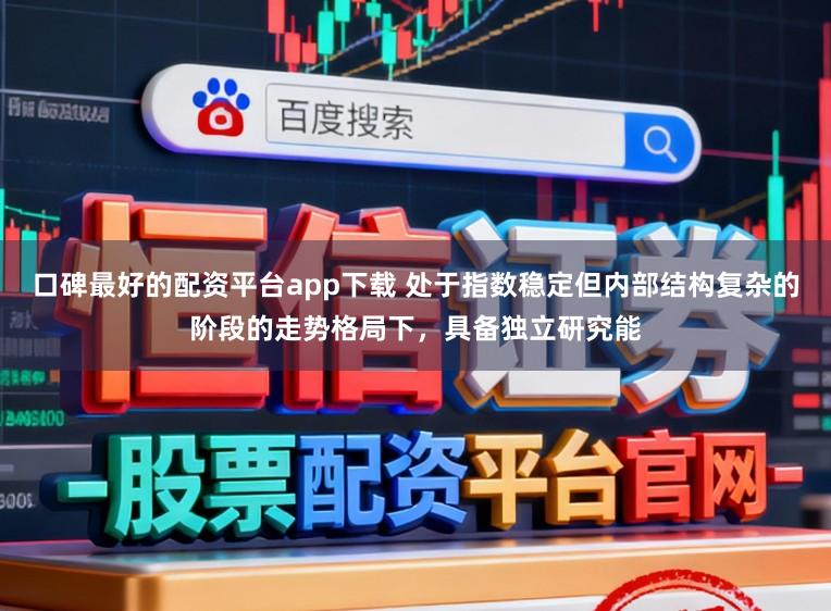 口碑最好的配资平台app下载 处于指数稳定但内部结构复杂的阶段的走势格局下，具备独立研究能