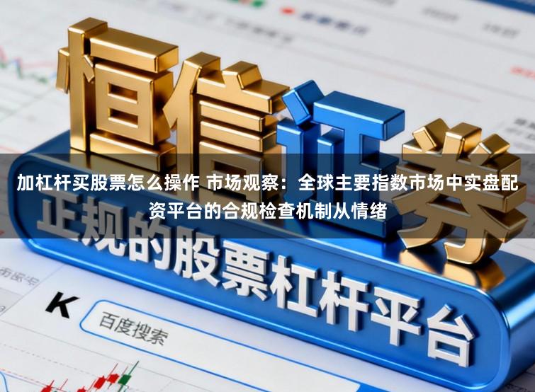 加杠杆买股票怎么操作 市场观察：全球主要指数市场中实盘配资平台的合规检查机制从情绪