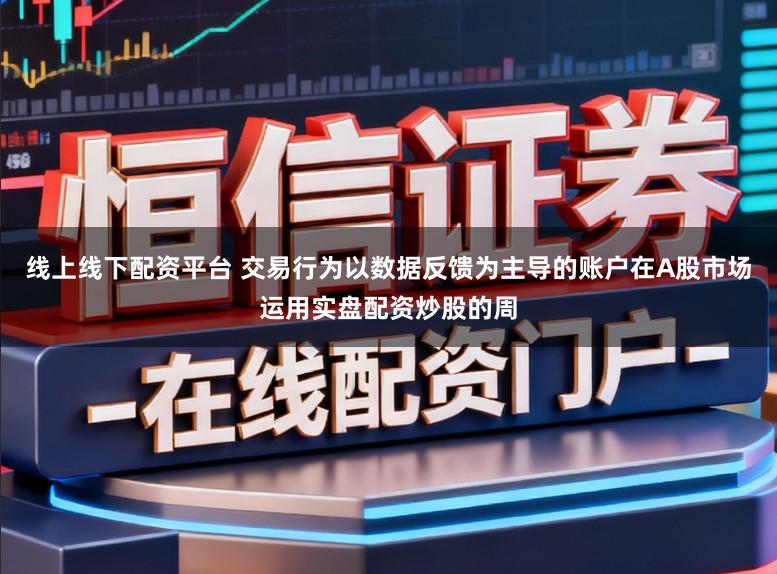 线上线下配资平台 交易行为以数据反馈为主导的账户在A股市场运用实盘配资炒股的周