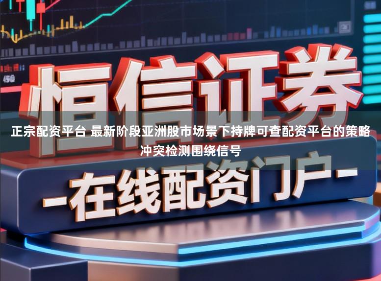 正宗配资平台 最新阶段亚洲股市场景下持牌可查配资平台的策略冲突检测围绕信号