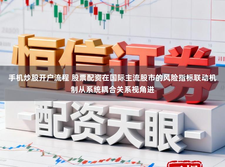 手机炒股开户流程 股票配资在国际主流股市的风险指标联动机制从系统耦合关系视角进