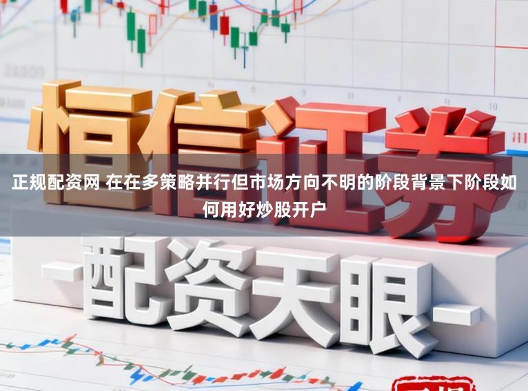 正规配资网 在在多策略并行但市场方向不明的阶段背景下阶段如何用好炒股开户