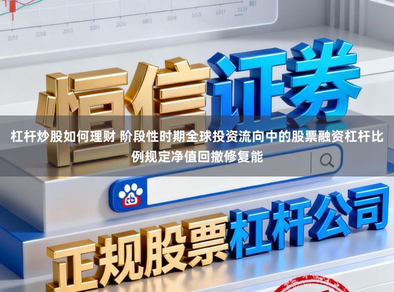 杠杆炒股如何理财 阶段性时期全球投资流向中的股票融资杠杆比例规定净值回撤修复能