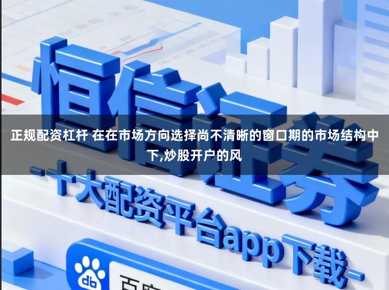 正规配资杠杆 在在市场方向选择尚不清晰的窗口期的市场结构中下,炒股开户的风