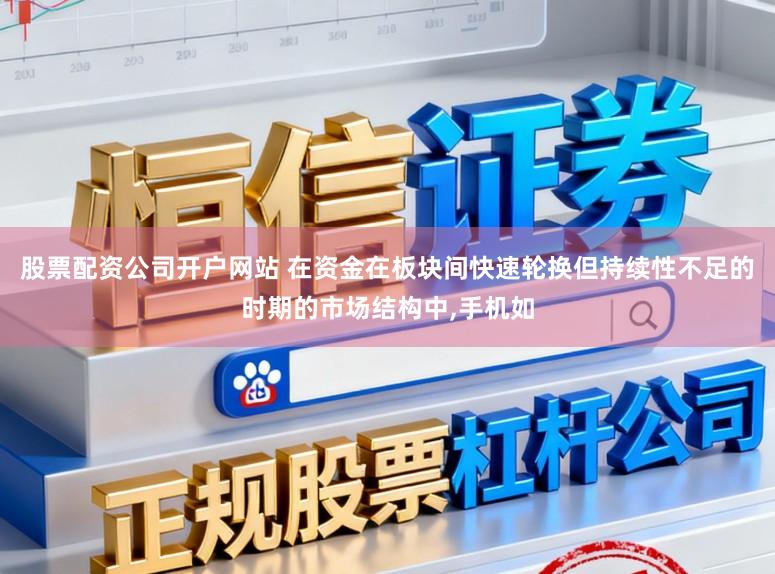 股票配资公司开户网站 在资金在板块间快速轮换但持续性不足的时期的市场结构中,手机如