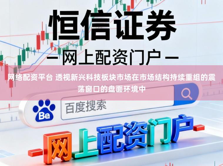 网络配资平台 透视新兴科技板块市场在市场结构持续重组的震荡窗口的盘面环境中