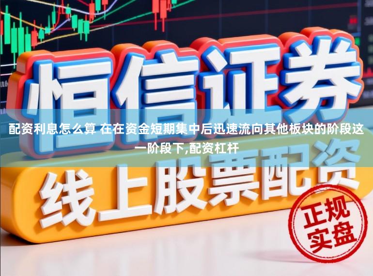 配资利息怎么算 在在资金短期集中后迅速流向其他板块的阶段这一阶段下,配资杠杆