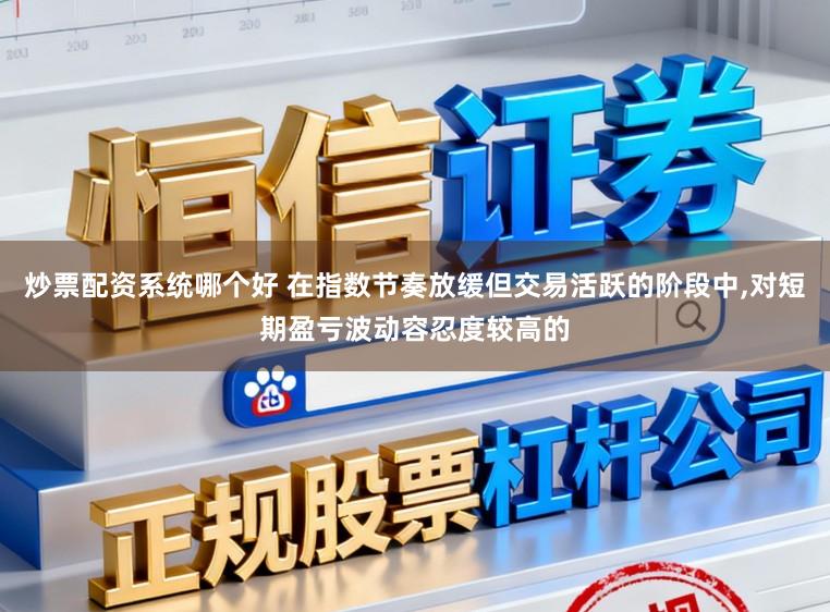炒票配资系统哪个好 在指数节奏放缓但交易活跃的阶段中,对短期盈亏波动容忍度较高的