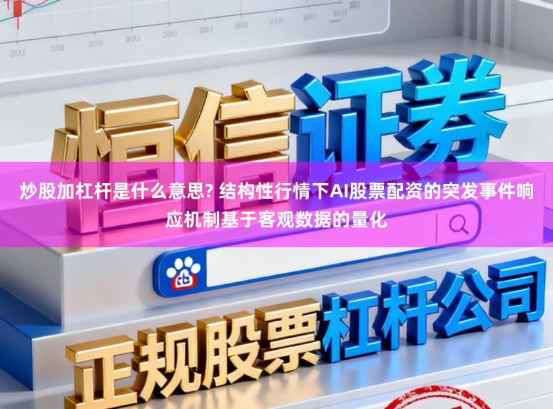 炒股加杠杆是什么意思? 结构性行情下AI股票配资的突发事件响应机制基于客观数据的量化