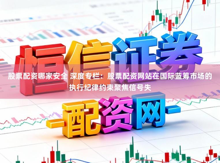 股票配资哪家安全 深度专栏：股票配资网站在国际蓝筹市场的执行纪律约束聚焦信号失