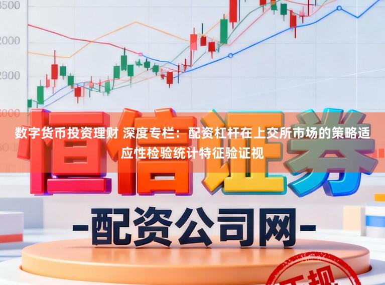 数字货币投资理财 深度专栏：配资杠杆在上交所市场的策略适应性检验统计特征验证视