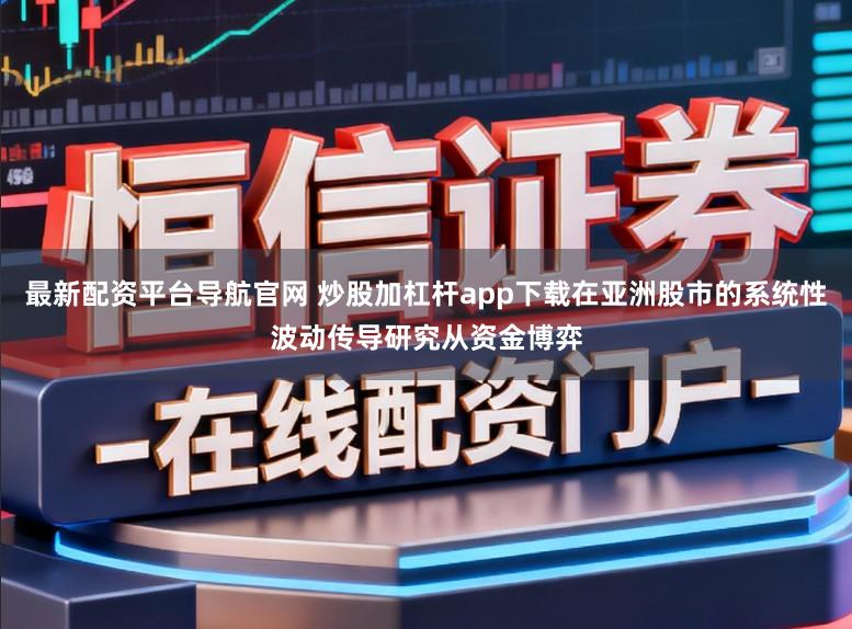 最新配资平台导航官网 炒股加杠杆app下载在亚洲股市的系统性波动传导研究从资金博弈