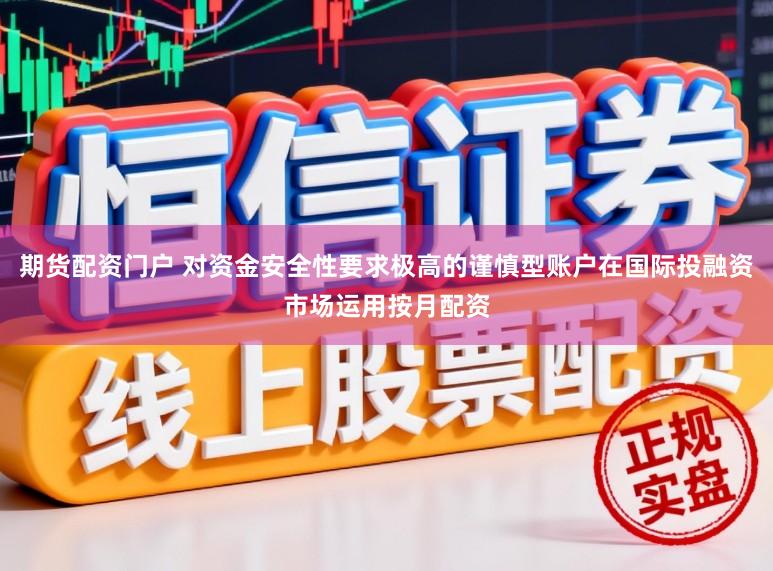 期货配资门户 对资金安全性要求极高的谨慎型账户在国际投融资市场运用按月配资