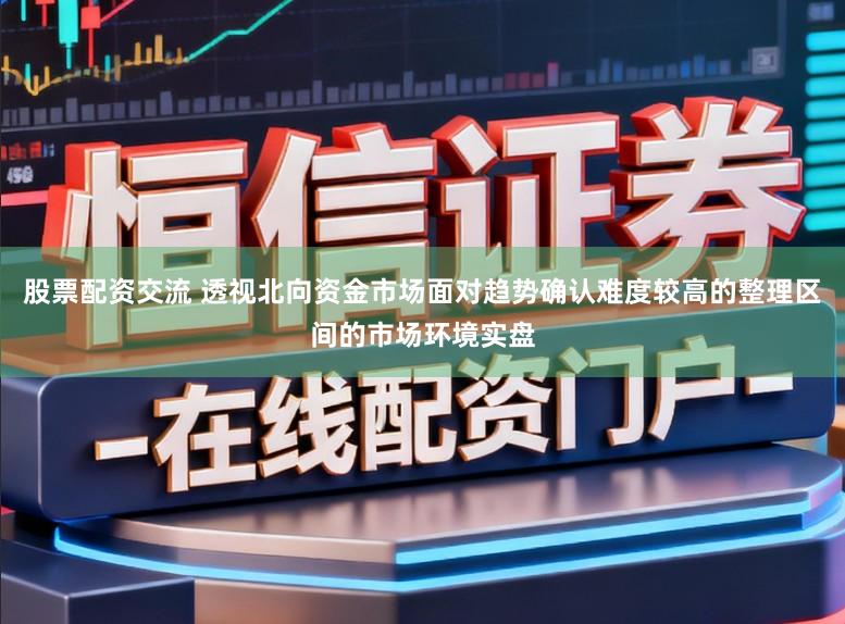 股票配资交流 透视北向资金市场面对趋势确认难度较高的整理区间的市场环境实盘