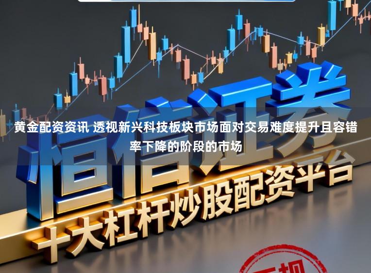 黄金配资资讯 透视新兴科技板块市场面对交易难度提升且容错率下降的阶段的市场