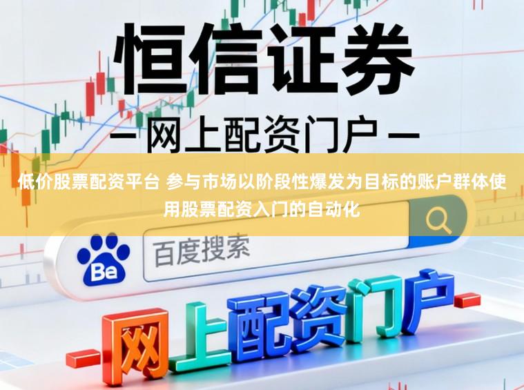 低价股票配资平台 参与市场以阶段性爆发为目标的账户群体使用股票配资入门的自动化