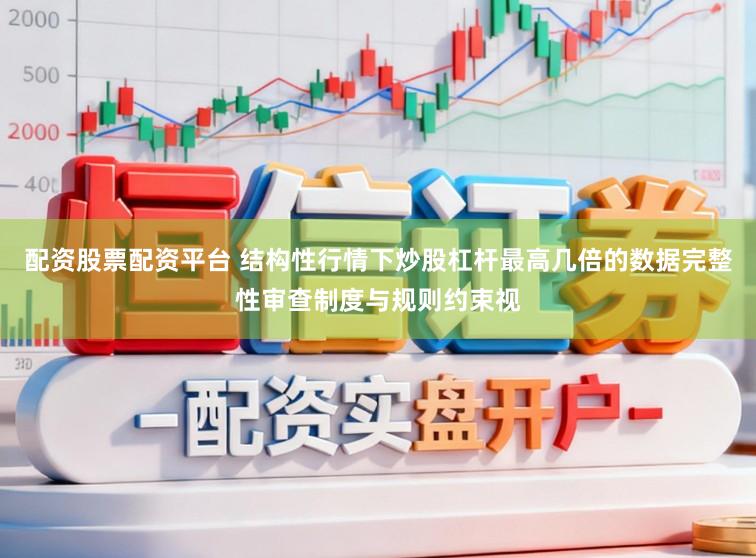 配资股票配资平台 结构性行情下炒股杠杆最高几倍的数据完整性审查制度与规则约束视