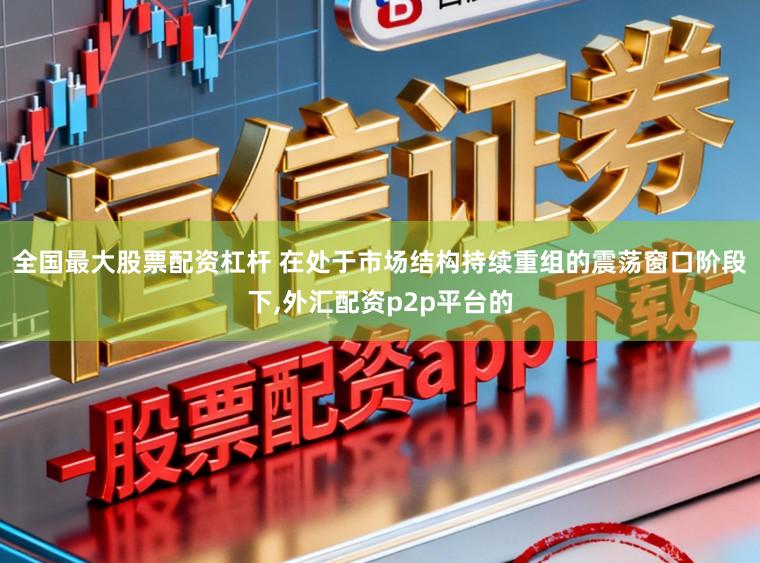 全国最大股票配资杠杆 在处于市场结构持续重组的震荡窗口阶段下,外汇配资p2p平台的