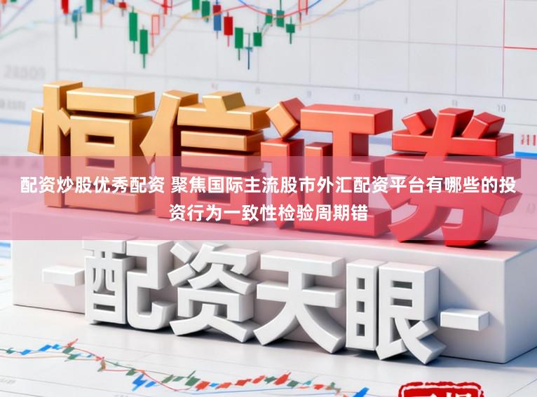 配资炒股优秀配资 聚焦国际主流股市外汇配资平台有哪些的投资行为一致性检验周期错
